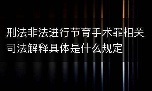 刑法非法进行节育手术罪相关司法解释具体是什么规定