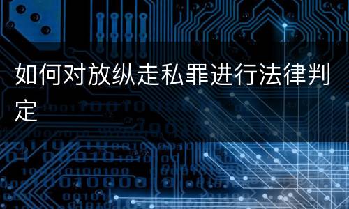 如何对放纵走私罪进行法律判定