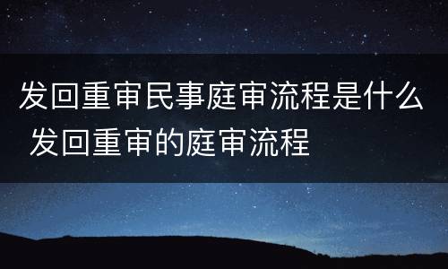 发回重审民事庭审流程是什么 发回重审的庭审流程
