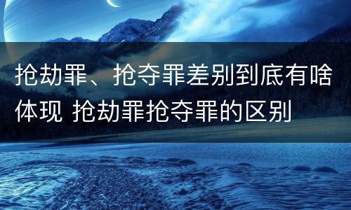 抢劫罪、抢夺罪差别到底有啥体现 抢劫罪抢夺罪的区别