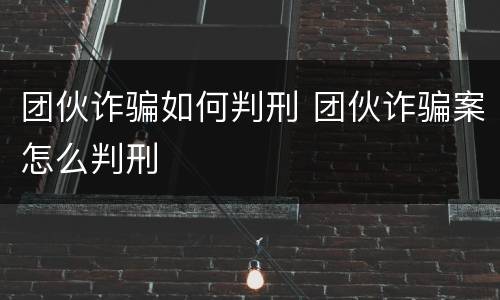 团伙诈骗如何判刑 团伙诈骗案怎么判刑