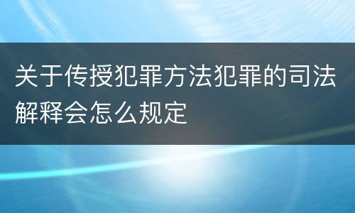关于传授犯罪方法犯罪的司法解释会怎么规定