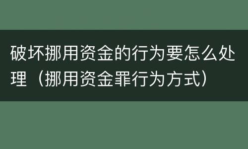 破坏挪用资金的行为要怎么处理（挪用资金罪行为方式）