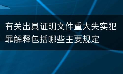 有关出具证明文件重大失实犯罪解释包括哪些主要规定