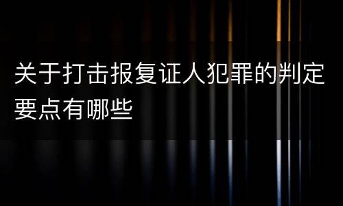 关于打击报复证人犯罪的判定要点有哪些