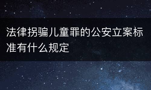 法律拐骗儿童罪的公安立案标准有什么规定