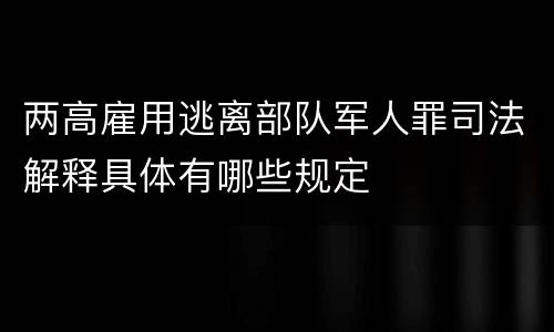 两高雇用逃离部队军人罪司法解释具体有哪些规定