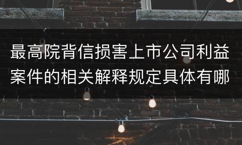 最高院背信损害上市公司利益案件的相关解释规定具体有哪些主要内容