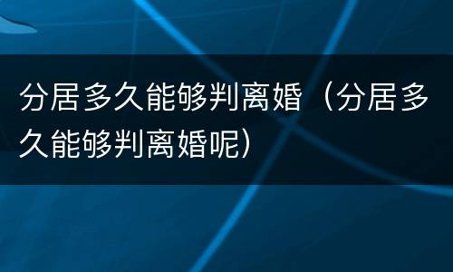 分居多久能够判离婚（分居多久能够判离婚呢）