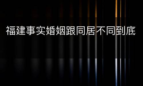 福建事实婚姻跟同居不同到底