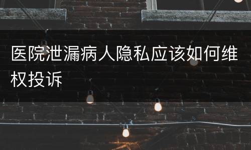 医院泄漏病人隐私应该如何维权投诉