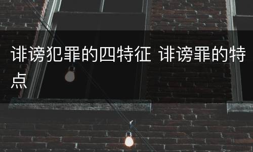 诽谤犯罪的四特征 诽谤罪的特点