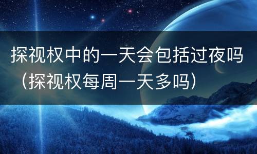探视权中的一天会包括过夜吗（探视权每周一天多吗）