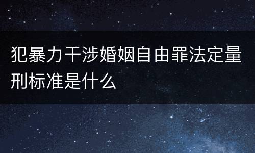 犯暴力干涉婚姻自由罪法定量刑标准是什么
