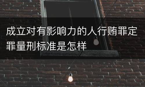 成立对有影响力的人行贿罪定罪量刑标准是怎样