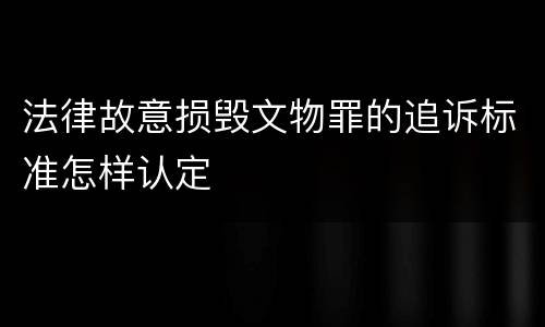 法律故意损毁文物罪的追诉标准怎样认定