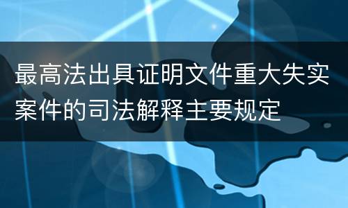 最高法出具证明文件重大失实案件的司法解释主要规定