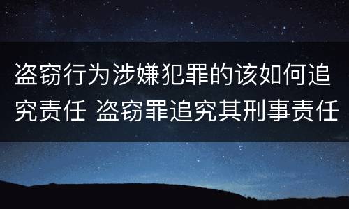 盗窃行为涉嫌犯罪的该如何追究责任 盗窃罪追究其刑事责任