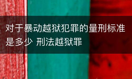 对于暴动越狱犯罪的量刑标准是多少 刑法越狱罪