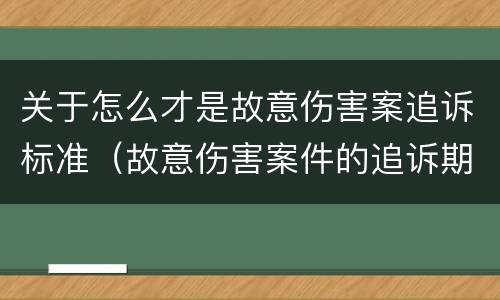 关于怎么才是故意伤害案追诉标准（故意伤害案件的追诉期）