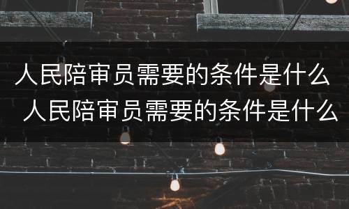 人民陪审员需要的条件是什么 人民陪审员需要的条件是什么法律