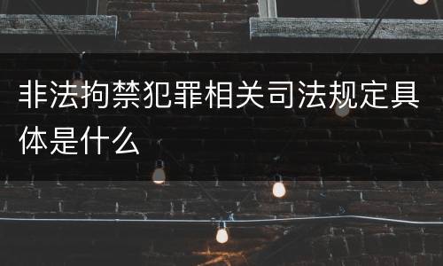 非法拘禁犯罪相关司法规定具体是什么