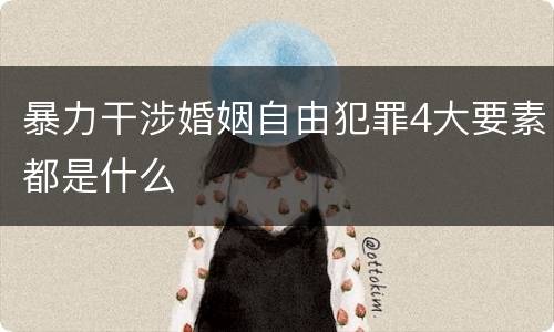 暴力干涉婚姻自由犯罪4大要素都是什么