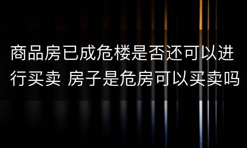 商品房已成危楼是否还可以进行买卖 房子是危房可以买卖吗