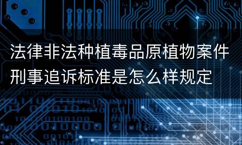 法律非法种植毒品原植物案件刑事追诉标准是怎么样规定