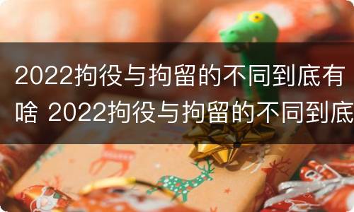 2022拘役与拘留的不同到底有啥 2022拘役与拘留的不同到底有啥区别