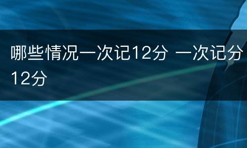 哪些情况一次记12分 一次记分12分