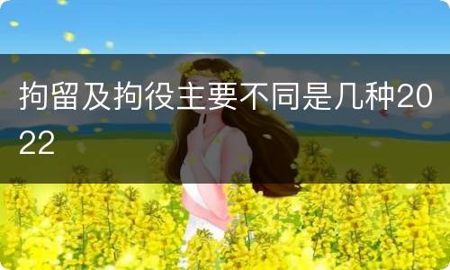 拘留及拘役主要不同是几种2022