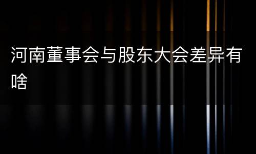 河南董事会与股东大会差异有啥