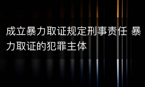 成立暴力取证规定刑事责任 暴力取证的犯罪主体