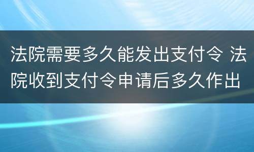 法院需要多久能发出支付令 法院收到支付令申请后多久作出