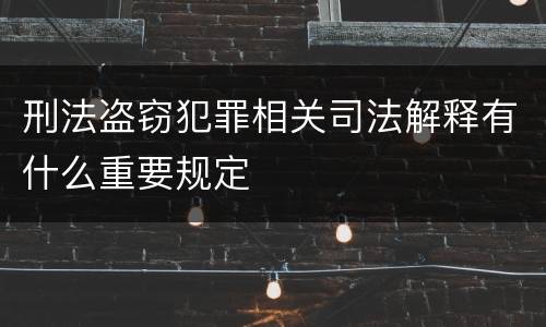 刑法盗窃犯罪相关司法解释有什么重要规定