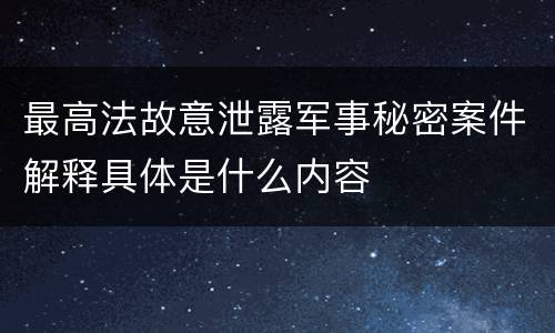 最高法故意泄露军事秘密案件解释具体是什么内容