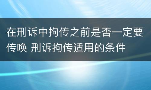 在刑诉中拘传之前是否一定要传唤 刑诉拘传适用的条件