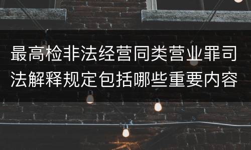 最高检非法经营同类营业罪司法解释规定包括哪些重要内容