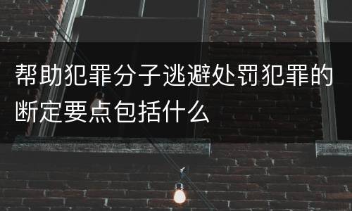 帮助犯罪分子逃避处罚犯罪的断定要点包括什么