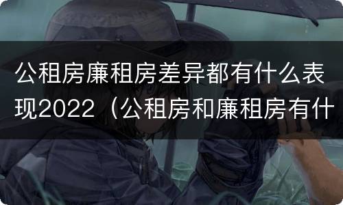 公租房廉租房差异都有什么表现2022（公租房和廉租房有什么区别?用户可以住一辈子吗?）