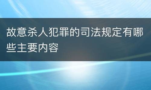 故意杀人犯罪的司法规定有哪些主要内容