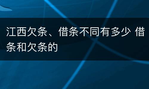 江西欠条、借条不同有多少 借条和欠条的