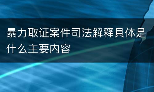 暴力取证案件司法解释具体是什么主要内容