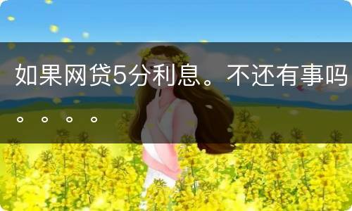 如果网贷5分利息。不还有事吗。。。。