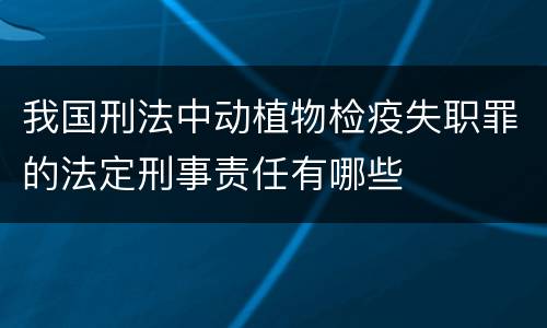 我国刑法中动植物检疫失职罪的法定刑事责任有哪些