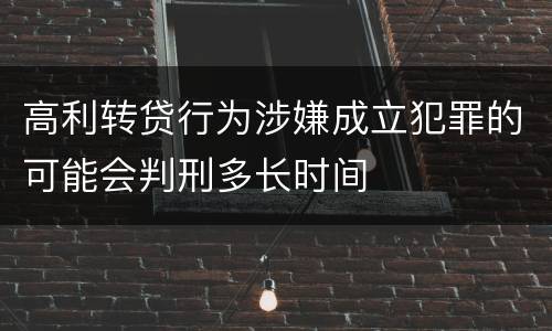 高利转贷行为涉嫌成立犯罪的可能会判刑多长时间