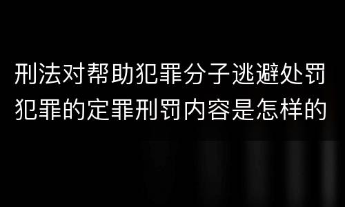 刑法对帮助犯罪分子逃避处罚犯罪的定罪刑罚内容是怎样的