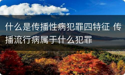 什么是传播性病犯罪四特征 传播流行病属于什么犯罪