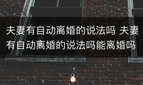 夫妻有自动离婚的说法吗 夫妻有自动离婚的说法吗能离婚吗